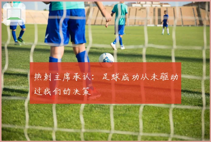 热刺主席承认:足球成功从未驱动过我们的决策