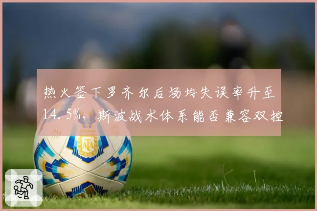 热火签下罗齐尔后场均失误率升至14.5%,斯波战术体系能否兼容双控卫?