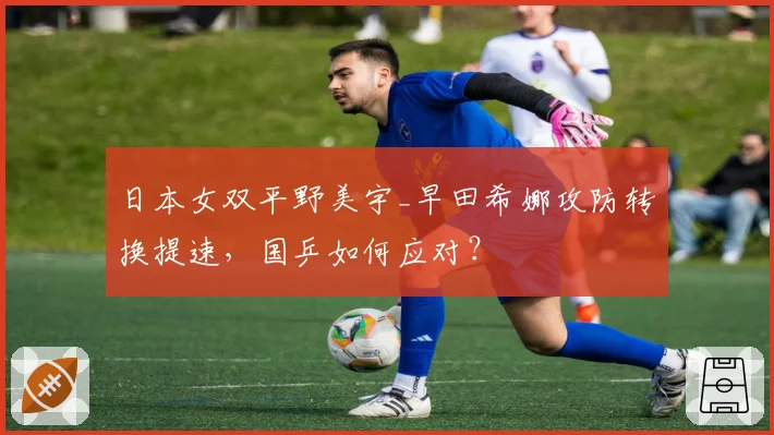 日本女双平野美宇_早田希娜攻防转换提速，国乒如何应对？