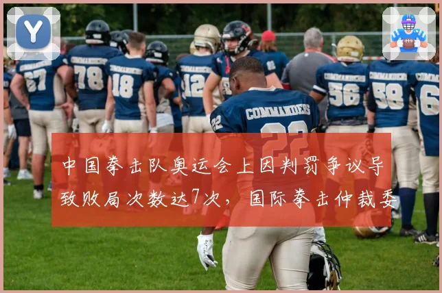 中国拳击队奥运会上因判罚争议导致败局次数达7次，国际拳击仲裁委员会改判率仅14%