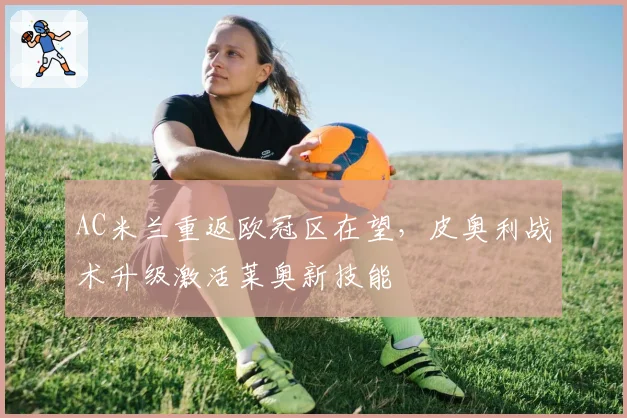 AC米兰重返欧冠区在望，皮奥利战术升级激活莱奥新技能