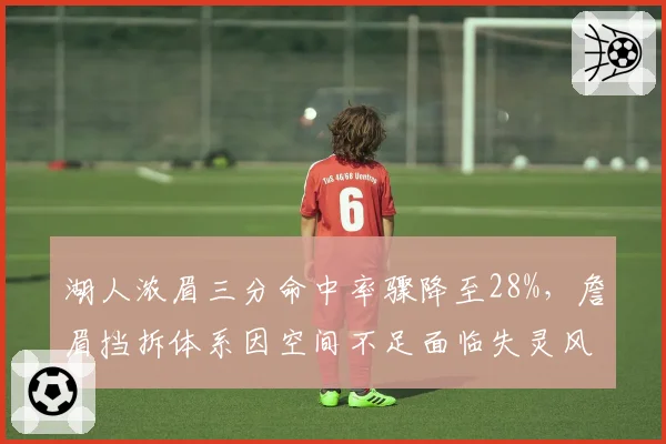 湖人浓眉三分命中率骤降至28%,詹眉挡拆体系因空间不足面临失灵风险?