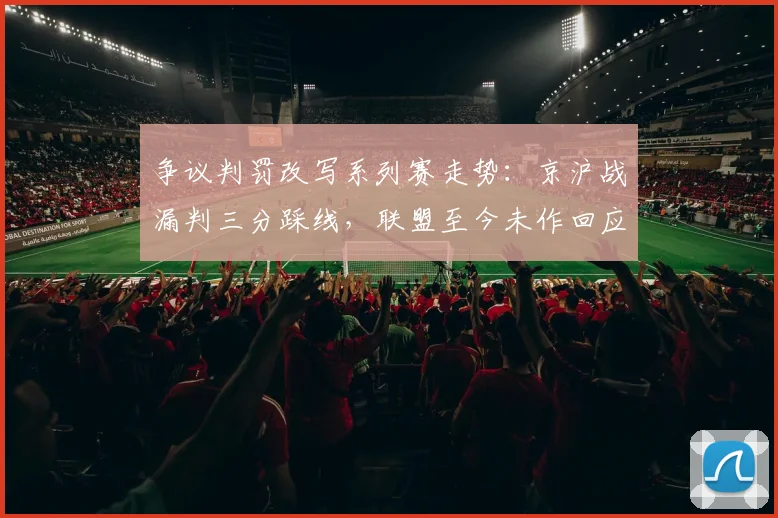 争议判罚改写系列赛走势：京沪战漏判三分踩线，联盟至今未作回应