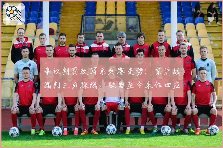 争议判罚改写系列赛走势：京沪战漏判三分踩线，联盟至今未作回应
