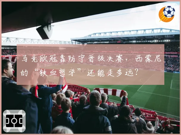 马竞欧冠靠防守晋级决赛，西蒙尼的“铁血哲学”还能走多远？