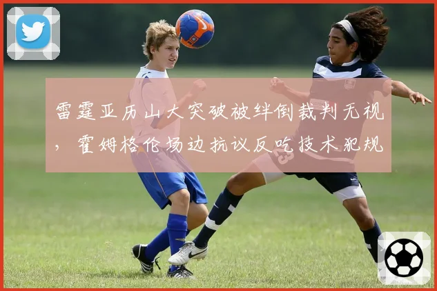 雷霆亚历山大突破被绊倒裁判无视，霍姆格伦场边抗议反吃技术犯规