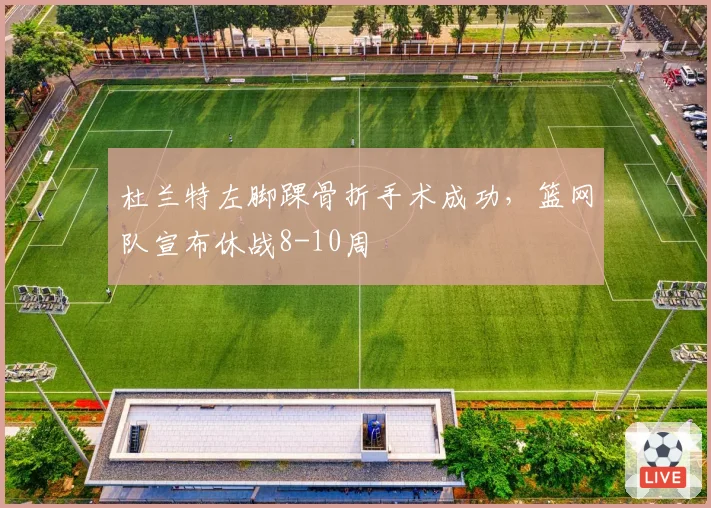 杜兰特左脚踝骨折手术成功,篮网队宣布休战8-10周